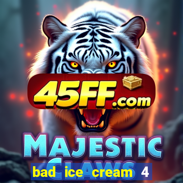 bad ice cream 4 click jogos